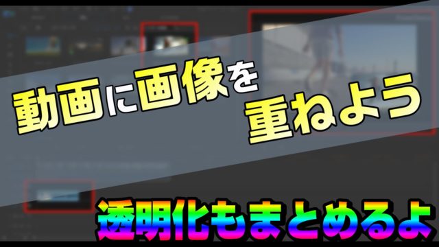 動画編集で、画像を追加して重ねる方法。画像背景の透明化もまとめます 