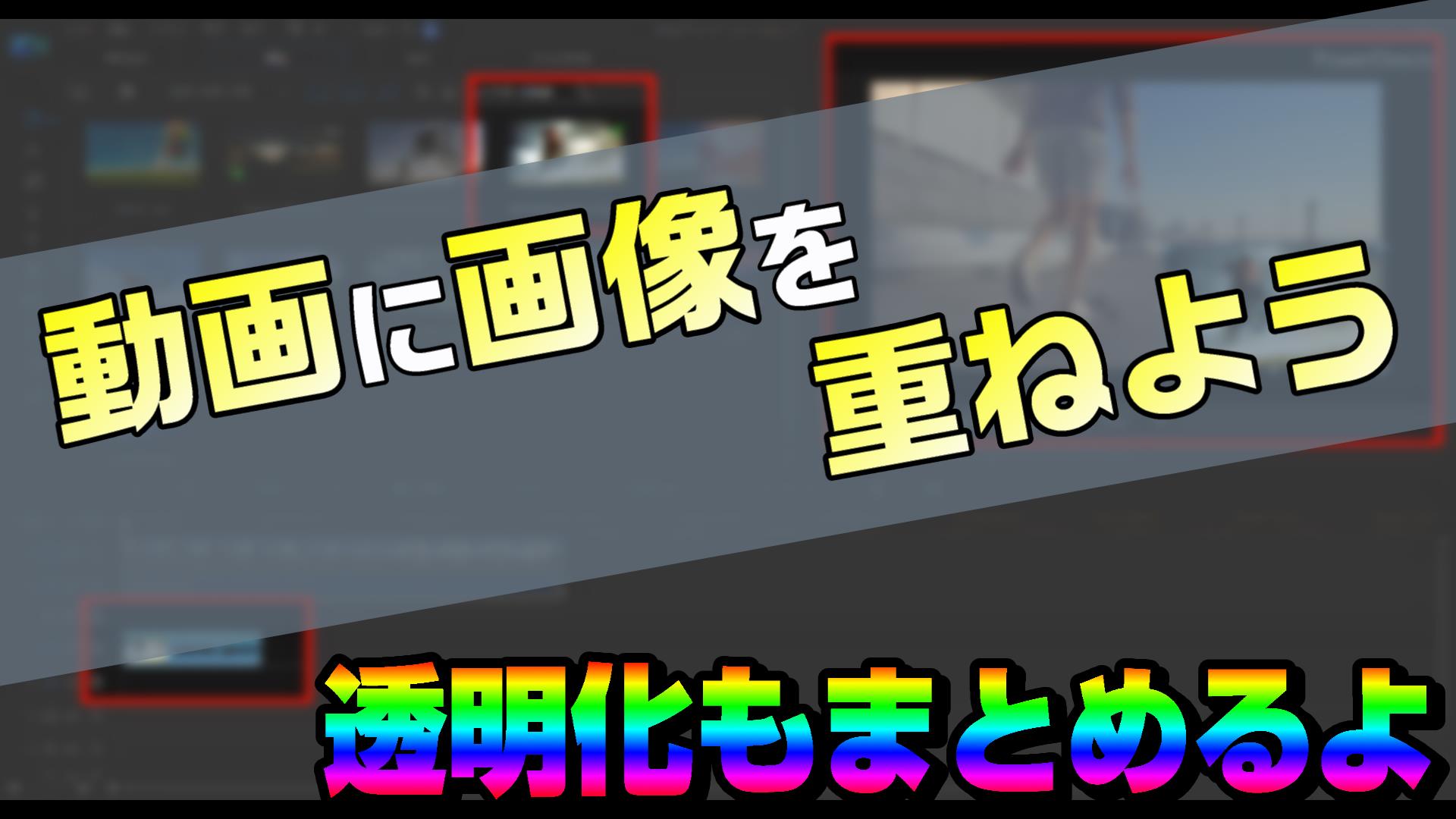 動画編集で 画像を追加して重ねる方法 画像背景の透明化もまとめます 動画編集のススメ