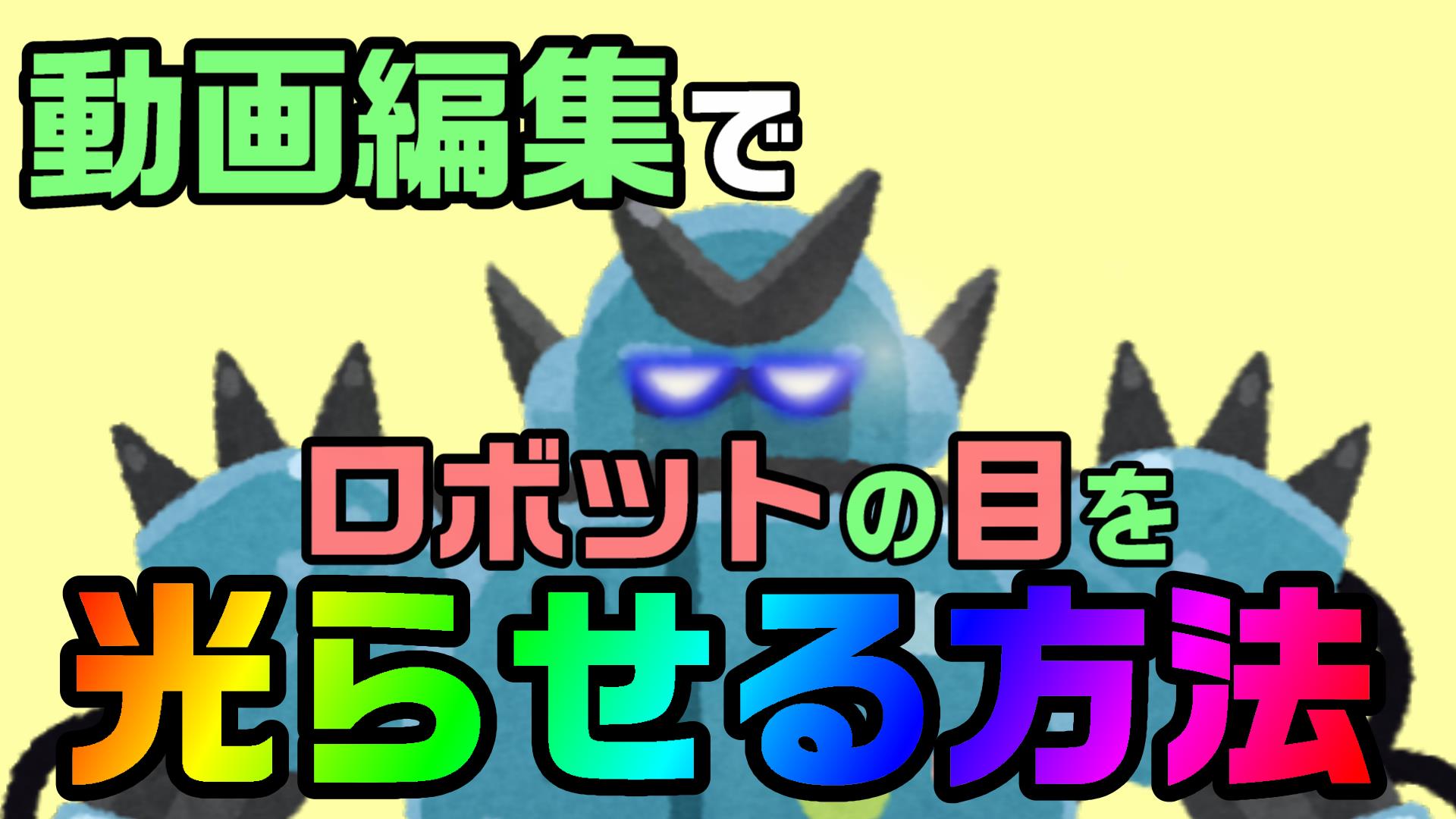 動画編集で ロボットの目が光る演出を再現する方法 やり方 Powerdirector 動画編集のススメ 動画編集で ロボットの目が光る演出を再現する方法 やり方 Powerdirector 動画編集のススメ