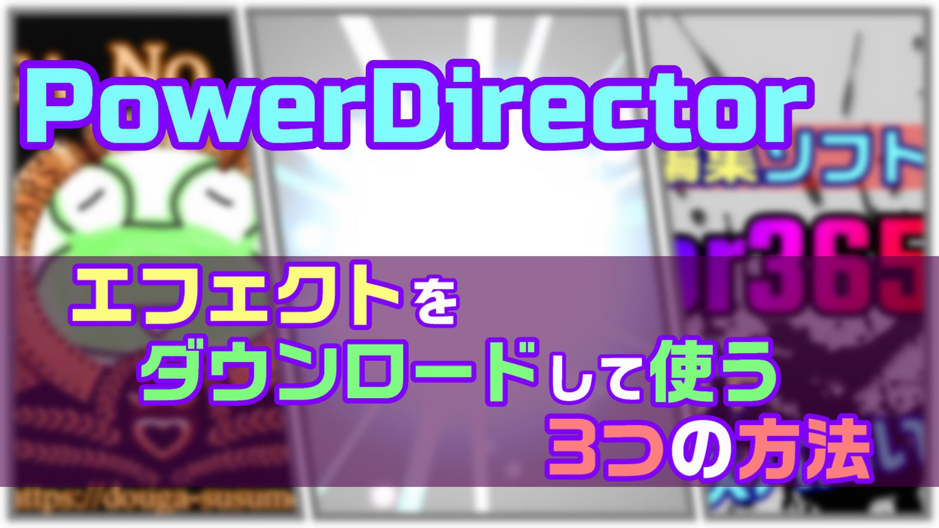 Powerdirectorでエフェクトを追加でダウンロードして使う3つの方法 動画編集のススメ